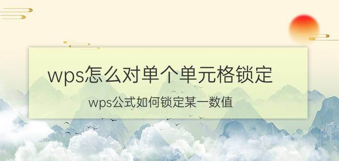 wps怎么对单个单元格锁定 wps公式如何锁定某一数值？